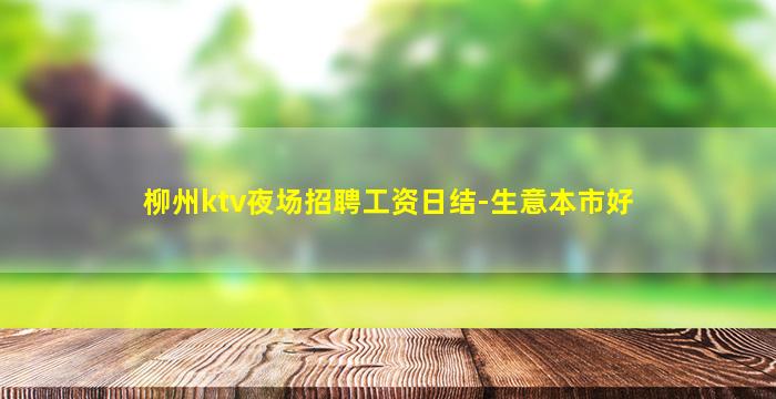 柳州ktv夜场招聘工资日结-生意本市好